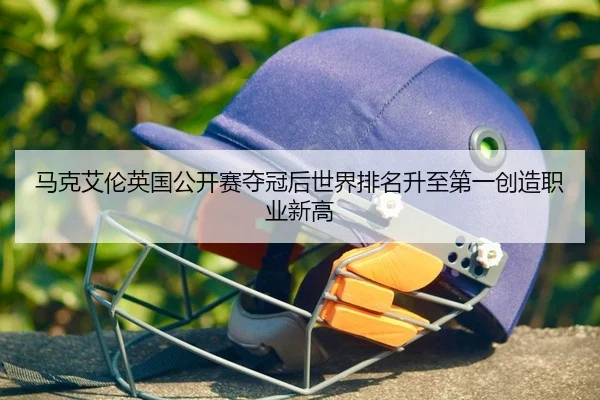 马克艾伦英国公开赛夺冠后世界排名升至第一创造职业新高